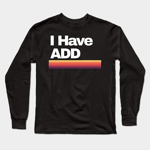 I Have ADD Long Sleeve T-Shirt by Powellautism